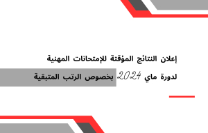 إعلان النتائج المؤقتة للإمتحانات المهنية لدورة ماي 2024 بخصوص الرتب المتبقية