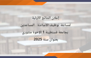 إعلان النتائج الأولية لمسابقة توظيف الأساتذة المساعدين بجامعة قسنطينة 1 الإخوة منتوري بعنوان سنة 2025