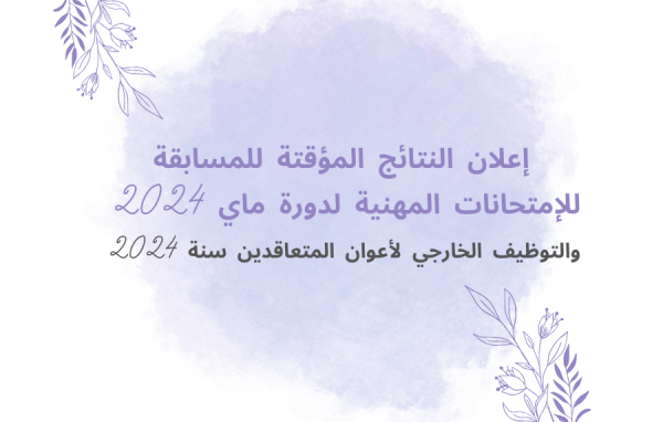 إعلان النتائج المؤقتة للمسابقة للإمتحانات المهنية لدورة ماي 2024 والتوظيف الخارجي لأعوان المتعاقدين سنة 2024